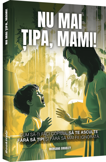 Nu Mai Țipa, Mami! - Cum să-ți faci copilul să te asculte fără să țipi și fără să mai fii ignorată